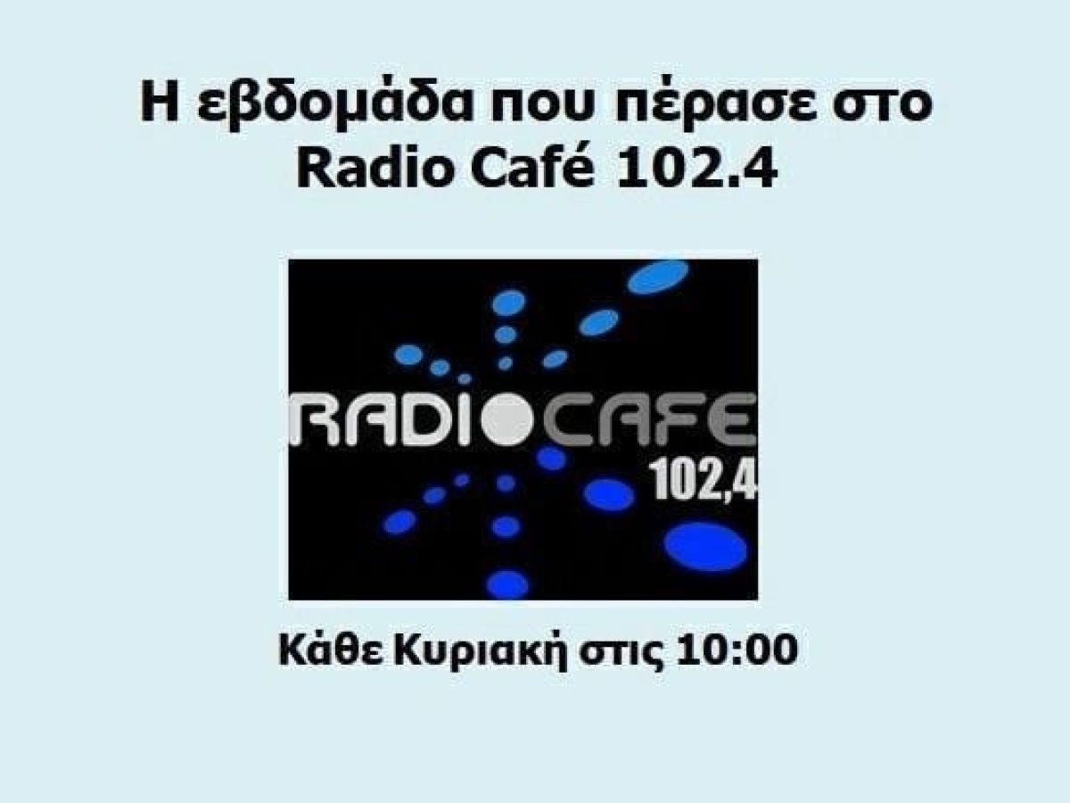 «Ραδιοφωνική Ανασκόπηση Εβδομάδας» στο Radio Café 102.4