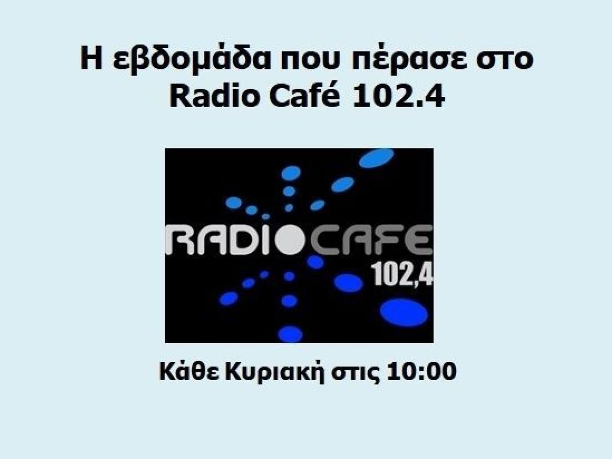 «Ραδιοφωνική Ανασκόπηση Εβδομάδας» στο Radio Café 102.4