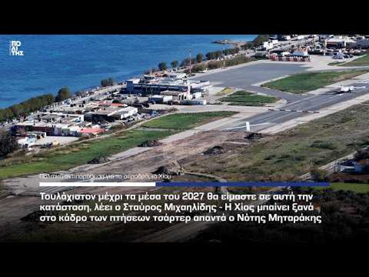Σταύρος Μιχαηλίδης- Μέχρι τα μέσα του 2027 αυτή η κατάσταση στο αεροδρόμιο Χίου